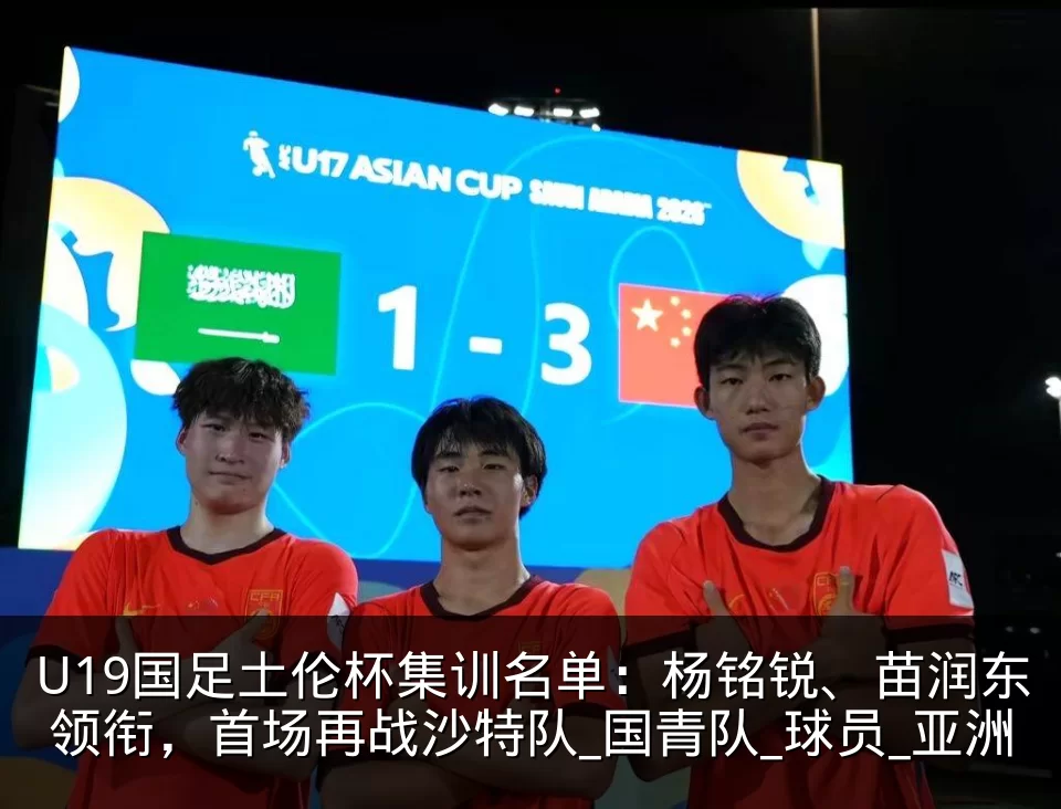 U19国足土伦杯集训名单:杨铭锐、苗润东领衔,首场再战沙特队_国青队_球员_亚洲